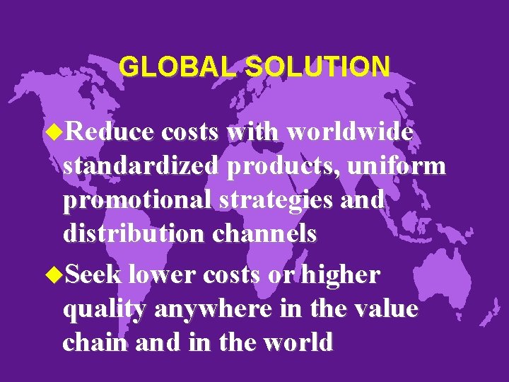 GLOBAL SOLUTION u. Reduce costs with worldwide standardized products, uniform promotional strategies and distribution