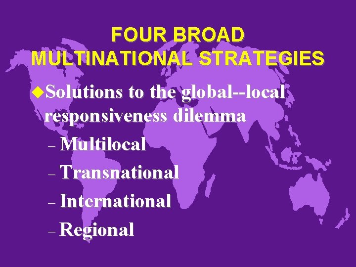 FOUR BROAD MULTINATIONAL STRATEGIES u. Solutions to the global--local responsiveness dilemma – Multilocal –