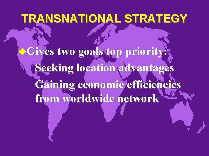 TRANSNATIONAL STRATEGY u. Gives two goals top priority: – Seeking location advantages – Gaining