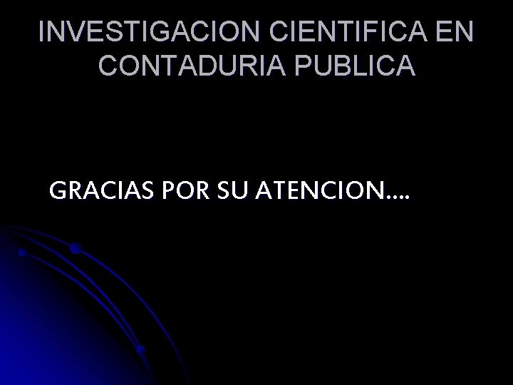 INVESTIGACION CIENTIFICA EN CONTADURIA PUBLICA GRACIAS POR SU ATENCION. . 