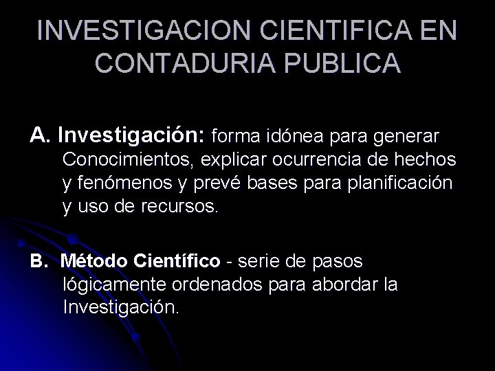 INVESTIGACION CIENTIFICA EN CONTADURIA PUBLICA A. Investigación: forma idónea para generar Conocimientos, explicar ocurrencia