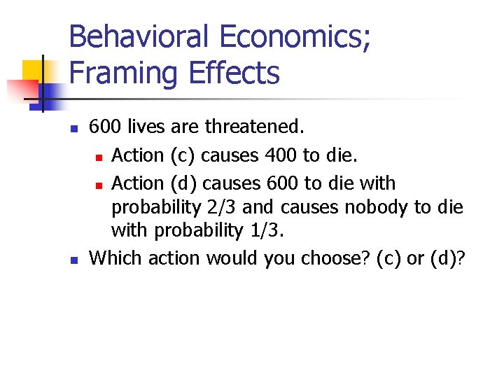 Behavioral Economics; Framing Effects n n 600 lives are threatened. n Action (c) causes