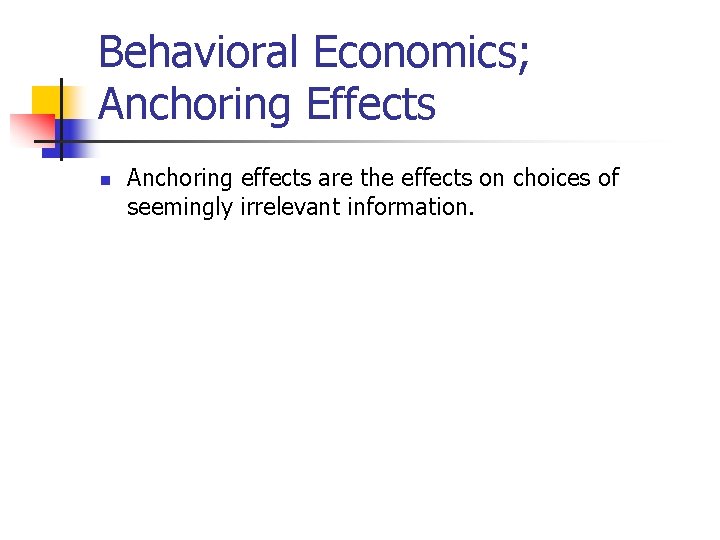 Behavioral Economics; Anchoring Effects n Anchoring effects are the effects on choices of seemingly Behavioral Economics; Anchoring Effects n Anchoring effects are the effects on choices of seemingly