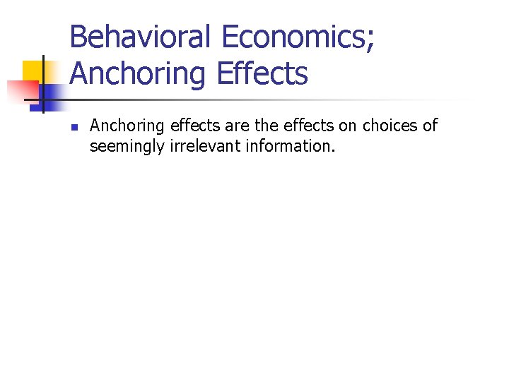 Behavioral Economics; Anchoring Effects n Anchoring effects are the effects on choices of seemingly