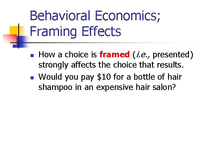 Behavioral Economics; Framing Effects n n How a choice is framed (i. e. ,