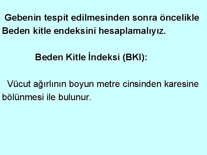 Gebenin tespit edilmesinden sonra öncelikle Beden kitle endeksini hesaplamalıyız. Beden Kitle İndeksi (BKI): Vücut