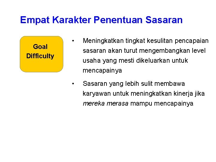 Empat Karakter Penentuan Sasaran Goal Difficulty • Meningkatkan tingkat kesulitan pencapaian sasaran akan turut