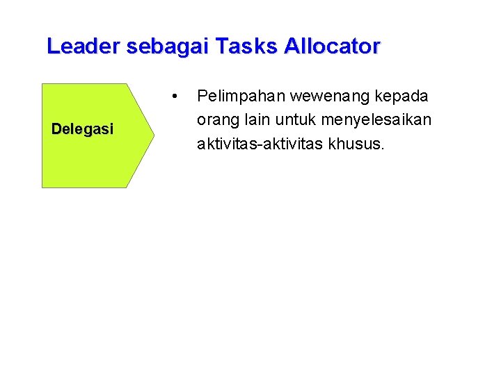 Leader sebagai Tasks Allocator • Delegasi Pelimpahan wewenang kepada orang lain untuk menyelesaikan aktivitas-aktivitas