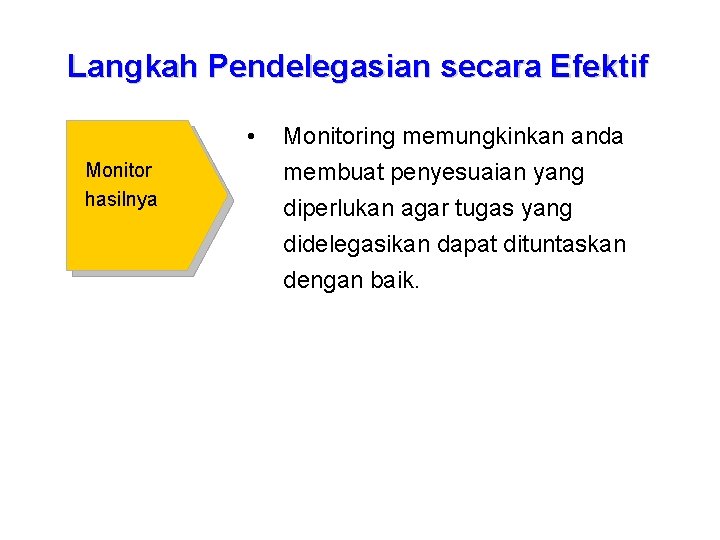 Langkah Pendelegasian secara Efektif • Monitor hasilnya Monitoring memungkinkan anda membuat penyesuaian yang diperlukan