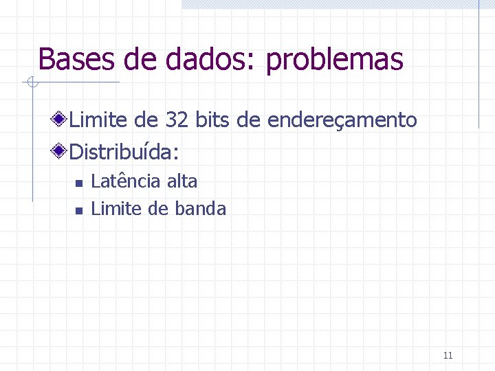 Bases de dados: problemas Limite de 32 bits de endereçamento Distribuída: n n Latência