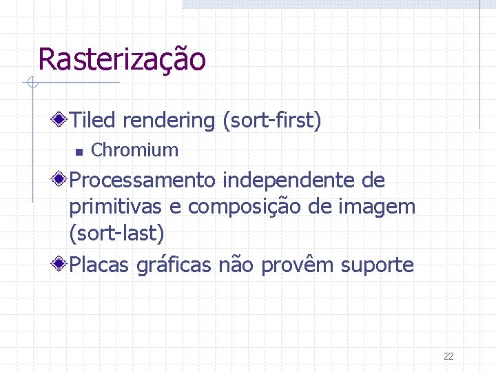 Rasterização Tiled rendering (sort-first) n Chromium Processamento independente de primitivas e composição de imagem