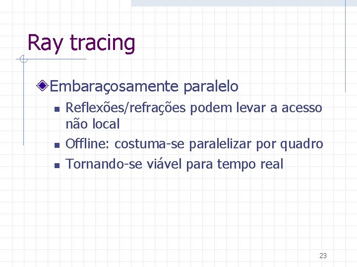 Ray tracing Embaraçosamente paralelo n n n Reflexões/refrações podem levar a acesso não local