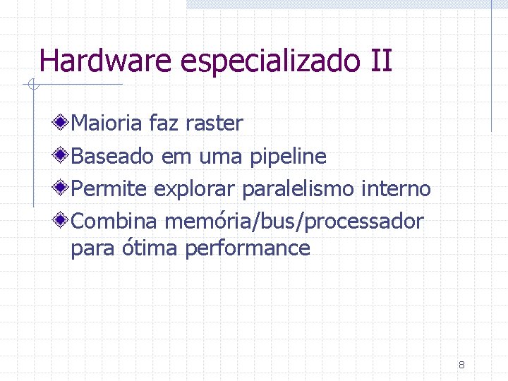 Hardware especializado II Maioria faz raster Baseado em uma pipeline Permite explorar paralelismo interno