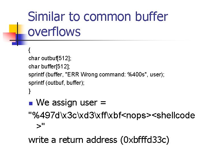 Similar to common buffer overflows { char outbuf[512]; char buffer[512]; sprintf (buffer, "ERR Wrong