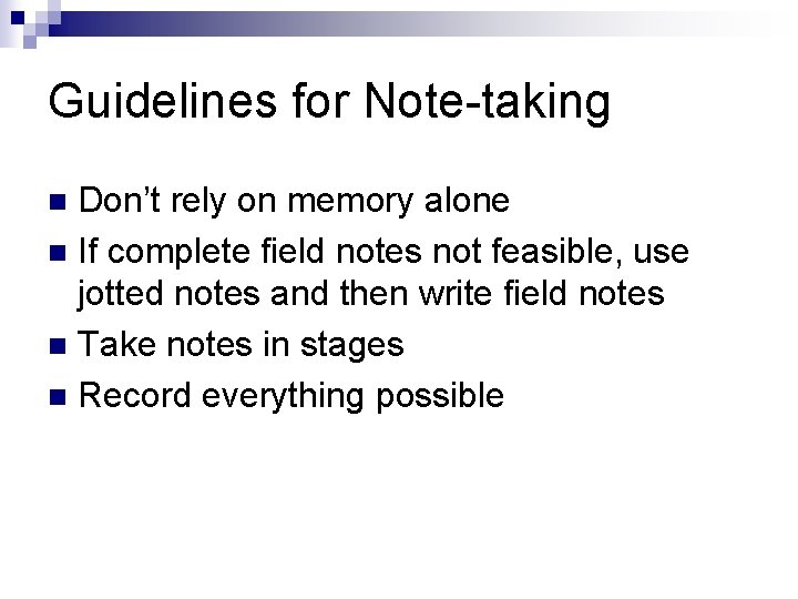 Guidelines for Note-taking Don’t rely on memory alone n If complete field notes not