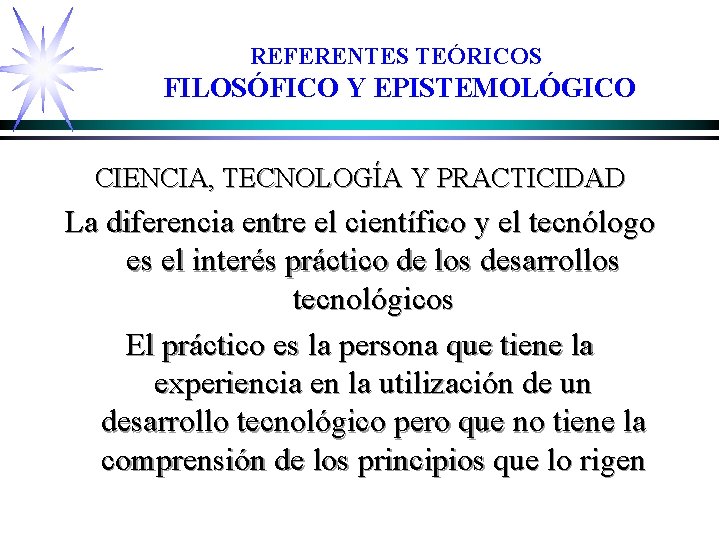 REFERENTES TEÓRICOS FILOSÓFICO Y EPISTEMOLÓGICO CIENCIA, TECNOLOGÍA Y PRACTICIDAD La diferencia entre el científico