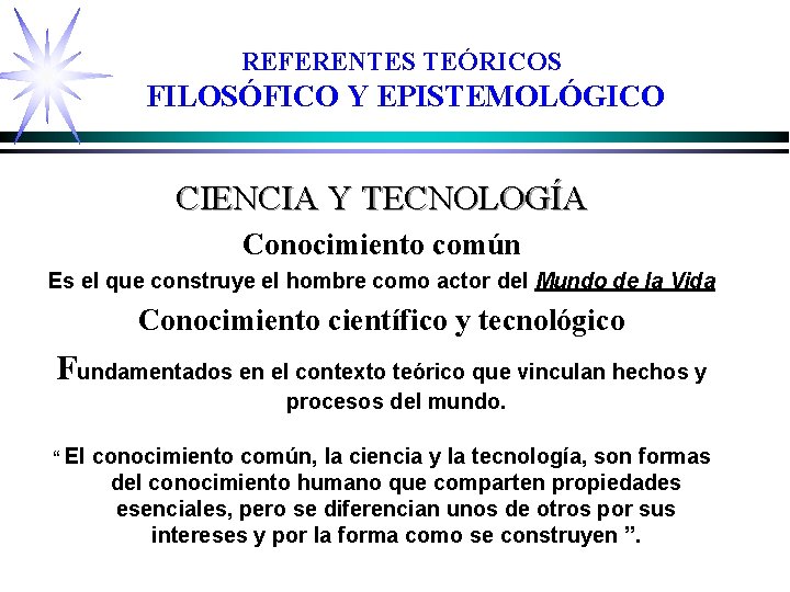 REFERENTES TEÓRICOS FILOSÓFICO Y EPISTEMOLÓGICO CIENCIA Y TECNOLOGÍA Conocimiento común Es el que construye