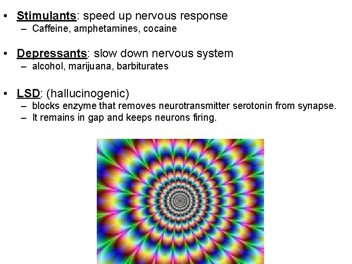  • Stimulants: speed up nervous response – Caffeine, amphetamines, cocaine • Depressants: slow