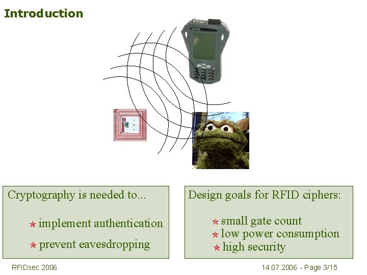 Introduction Cryptography is needed to. . . implement authentication prevent eavesdropping RFIDsec 2006 Design