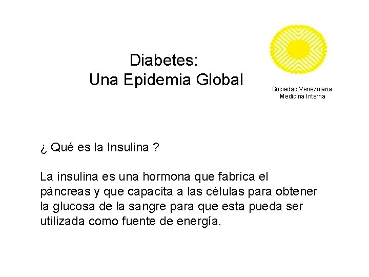 Diabetes: Una Epidemia Global Sociedad Venezolana Medicina Interna ¿ Qué es la Insulina ?