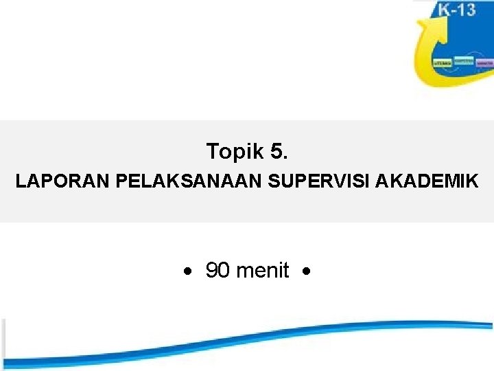 Topik 5. LAPORAN PELAKSANAAN SUPERVISI AKADEMIK 90 menit 