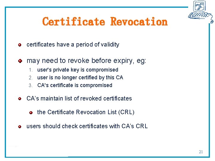 Certificate Revocation certificates have a period of validity may need to revoke before expiry,
