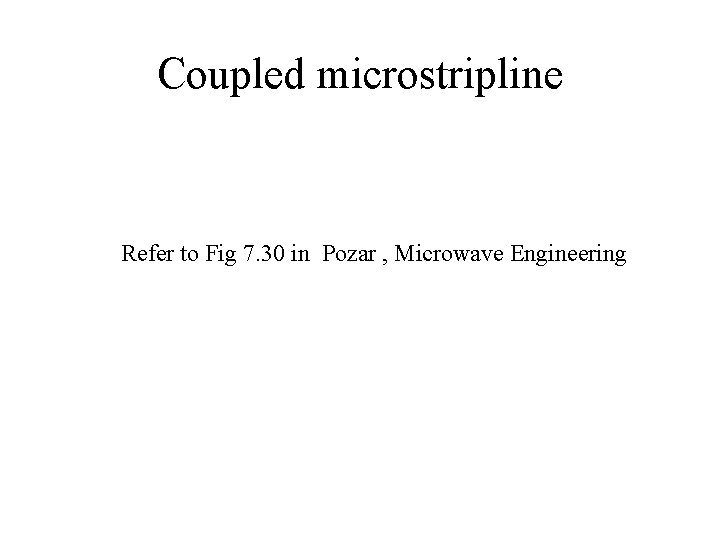 Coupled microstripline Refer to Fig 7. 30 in Pozar , Microwave Engineering Coupled microstripline Refer to Fig 7. 30 in Pozar , Microwave Engineering