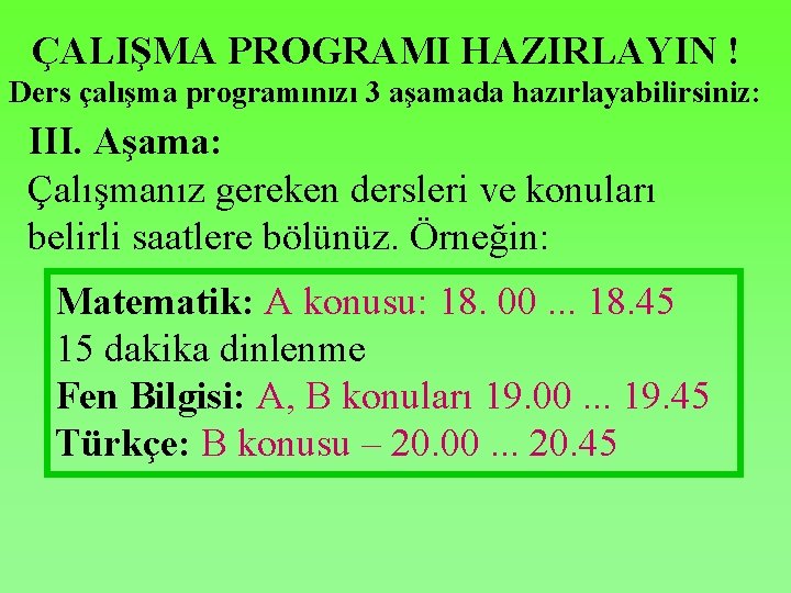 ÇALIŞMA PROGRAMI HAZIRLAYIN ! Ders çalışma programınızı 3 aşamada hazırlayabilirsiniz: III. Aşama: Çalışmanız gereken