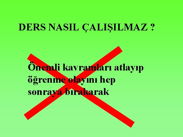 DERS NASIL ÇALIŞILMAZ ? Önemli kavramları atlayıp öğrenme olayını hep sonraya bırakarak 