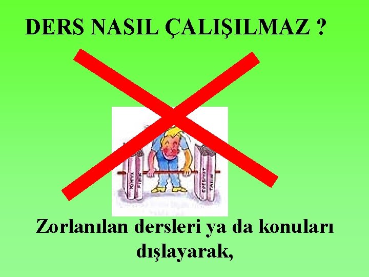 DERS NASIL ÇALIŞILMAZ ? Zorlanılan dersleri ya da konuları dışlayarak, 