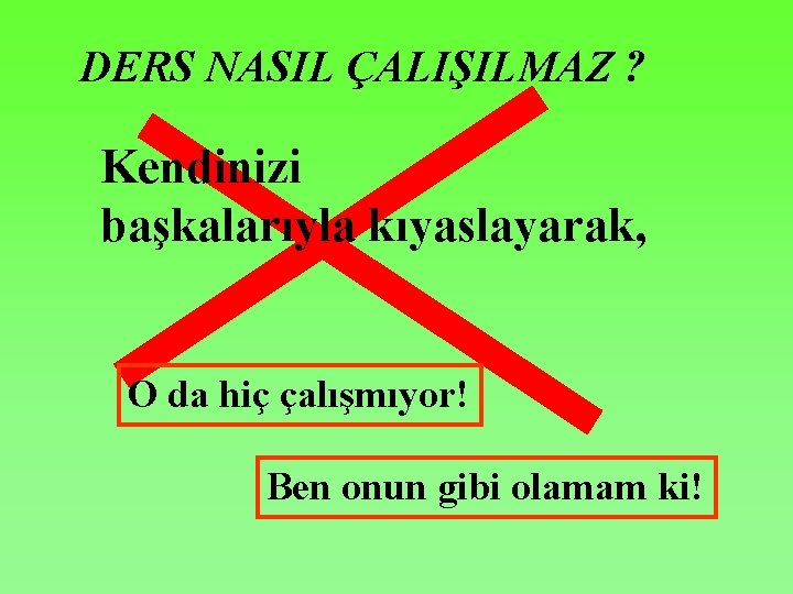 DERS NASIL ÇALIŞILMAZ ? Kendinizi başkalarıyla kıyaslayarak, O da hiç çalışmıyor! Ben onun gibi