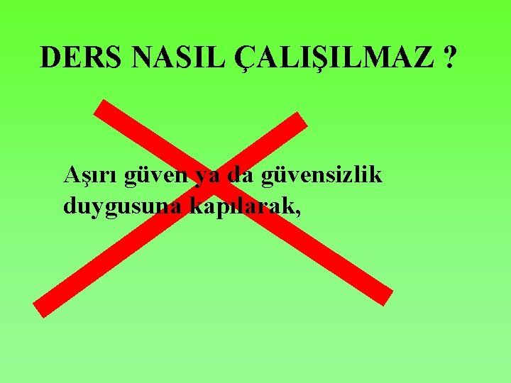 DERS NASIL ÇALIŞILMAZ ? Aşırı güven ya da güvensizlik duygusuna kapılarak, 