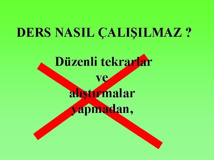 DERS NASIL ÇALIŞILMAZ ? Düzenli tekrarlar ve alıştırmalar yapmadan, 