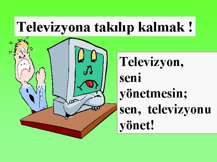 Televizyona takılıp kalmak ! Televizyon, seni yönetmesin; sen, televizyonu yönet! 