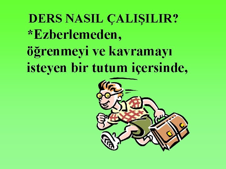DERS NASIL ÇALIŞILIR? *Ezberlemeden, öğrenmeyi ve kavramayı isteyen bir tutum içersinde, 