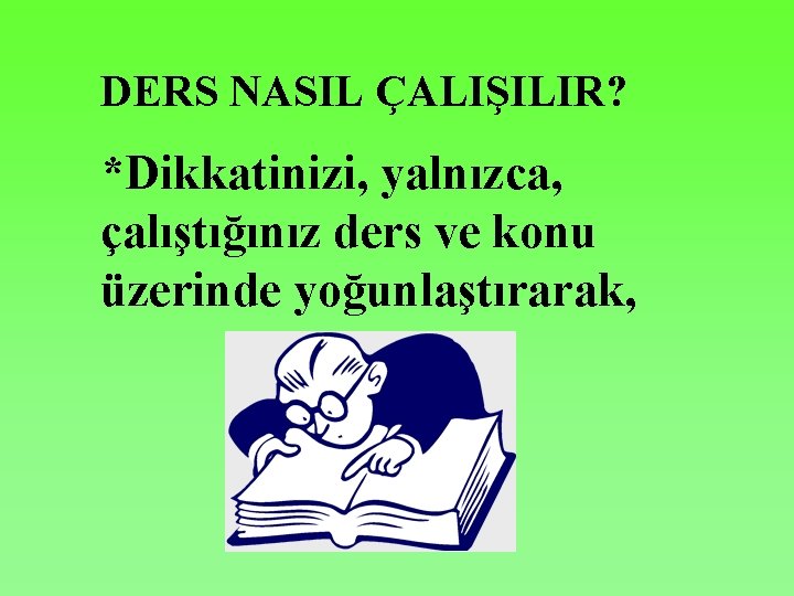 DERS NASIL ÇALIŞILIR? *Dikkatinizi, yalnızca, çalıştığınız ders ve konu üzerinde yoğunlaştırarak, 