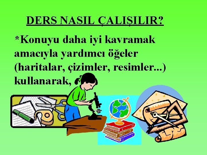 DERS NASIL ÇALIŞILIR? *Konuyu daha iyi kavramak amacıyla yardımcı öğeler (haritalar, çizimler, resimler. .