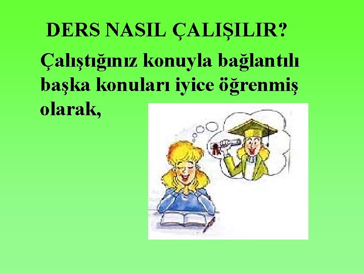 DERS NASIL ÇALIŞILIR? Çalıştığınız konuyla bağlantılı başka konuları iyice öğrenmiş olarak, 