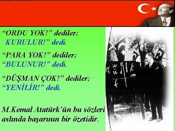 “ORDU YOK!” dediler; “KURULUR!” dedi. “PARA YOK!” dediler; “BULUNUR!” dedi. “DÜŞMAN ÇOK!” dediler; “YENİLİR!”