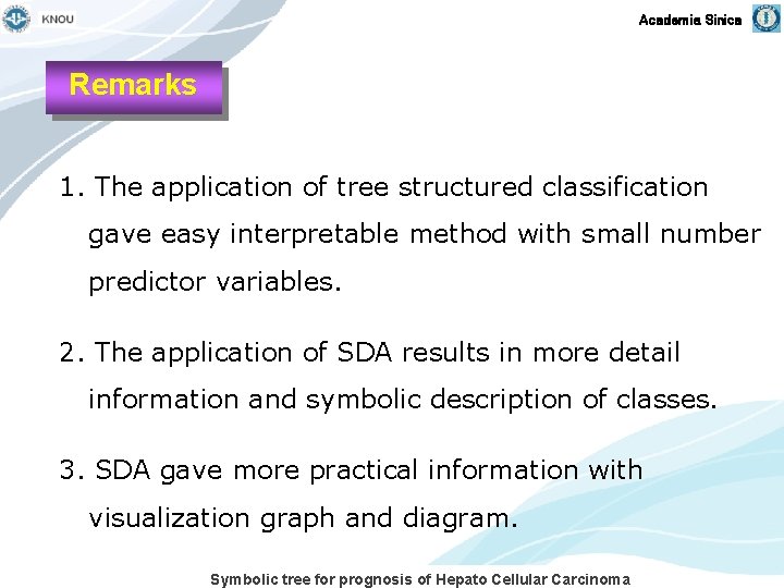 Academia Sinica Remarks 1. The application of tree structured classification gave easy interpretable method