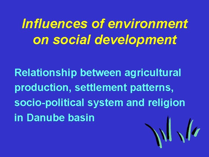 Influences of environment on social development Relationship between agricultural production, settlement patterns, socio-political system