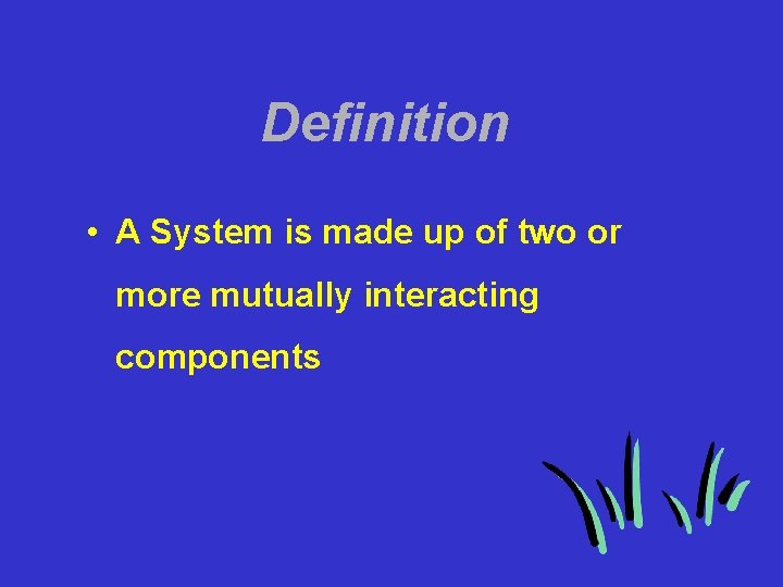 Definition • A System is made up of two or more mutually interacting components