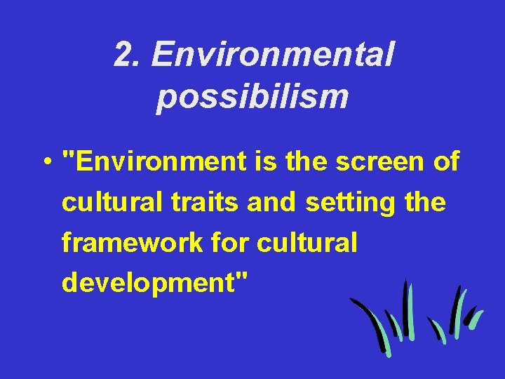 2. Environmental possibilism • "Environment is the screen of cultural traits and setting the