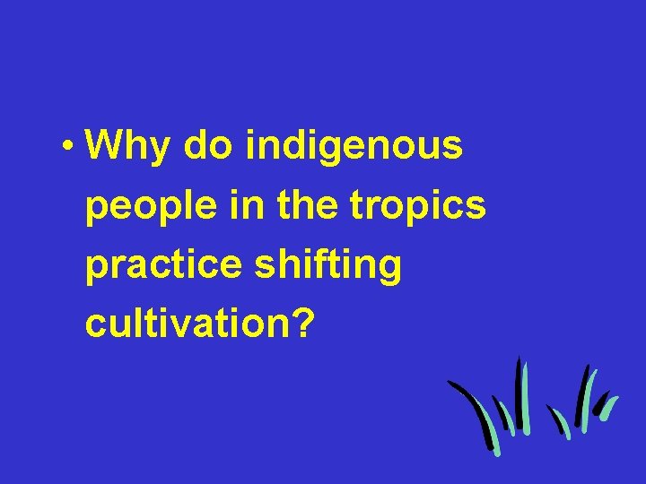  • Why do indigenous people in the tropics practice shifting cultivation? 