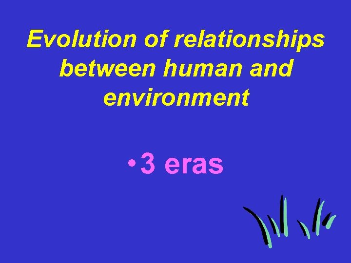 Evolution of relationships between human and environment • 3 eras 