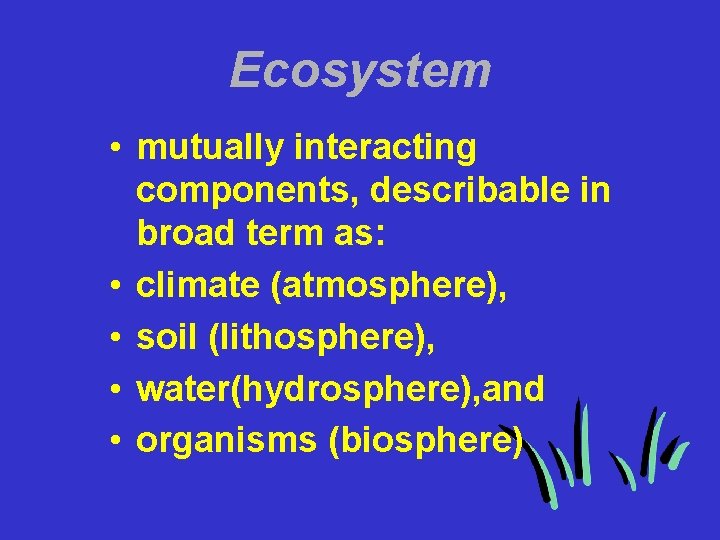 Ecosystem • mutually interacting components, describable in broad term as: • climate (atmosphere), •