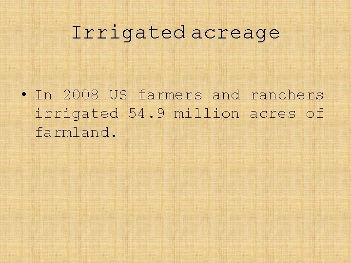 Irrigated acreage • In 2008 US farmers and ranchers irrigated 54. 9 million acres