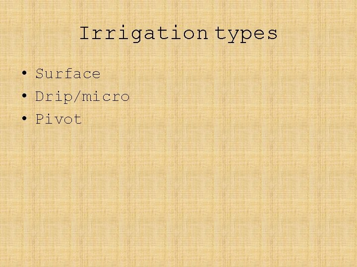 Irrigation types • Surface • Drip/micro • Pivot 