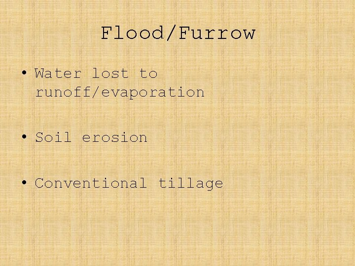 Flood/Furrow • Water lost to runoff/evaporation • Soil erosion • Conventional tillage 