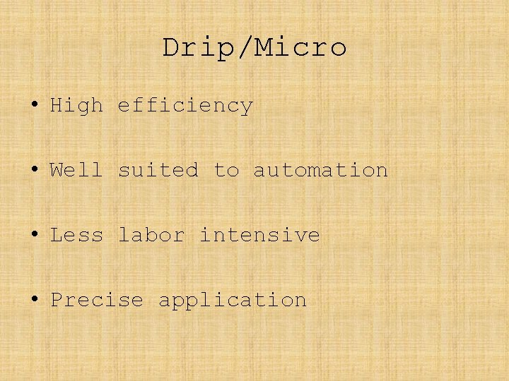 Drip/Micro • High efficiency • Well suited to automation • Less labor intensive •